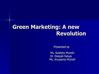 Green Marketing: A new   Revolution Presented by  Ms. Sulekha Munshi Dr. Deepali Saluja  Ms. Anupama Munshi 