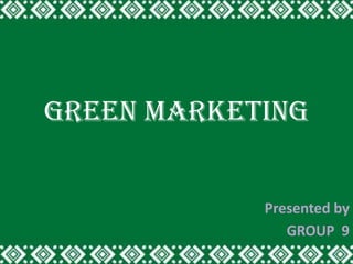 GREEN MARKETING


            Presented by
               GROUP 9
 