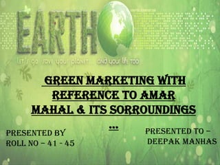 Green Marketing With
Reference To Amar
Mahal & Its Sorroundings
…
Presented To –

Presented By
Roll No – 41 - 45

Deepak Manhas

 
