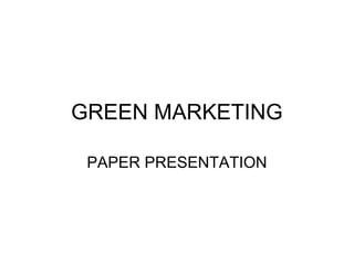 GREEN MARKETING
PAPER PRESENTATION
 