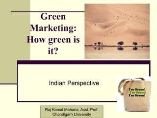 1
Green
Marketing:
How green is
it?
Indian Perspective
Raj Kamal Maharia, Asst. Prof.
Chandigarh University
 