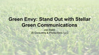 Green Envy: Stand Out with Stellar
Green Communications
Joe Stabb
JS Consulting & Productions, LLC
 