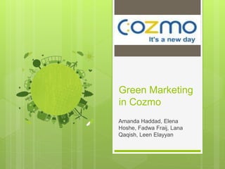 Green Marketing
in Cozmo
Amanda Haddad, Elena
Hoshe, Fadwa Fraij, Lana
Qaqish, Leen Elayyan
 