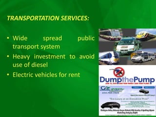TRANSPORTATION SERVICES:
• Wide spread public
transport system
• Heavy investment to avoid
use of diesel
• Electric vehicles for rent
 