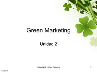 Green Marketing
Unidad 2
1Yolanda G. Núñez Palacios
 