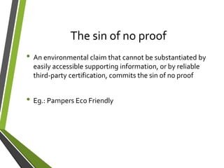 The sin of no proof
• An environmental claim that cannot be substantiated by
easily accessible supporting information, or by reliable
third-party certification, commits the sin of no proof
• Eg.: Pampers Eco Friendly
 