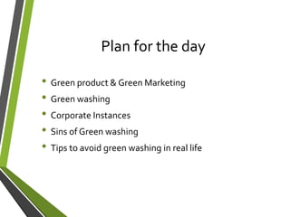 Plan for the day
• Green product & Green Marketing
• Green washing
• Corporate Instances
• Sins of Green washing
• Tips to avoid green washing in real life
 
