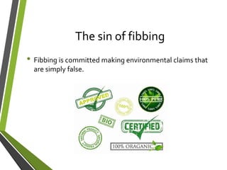 The sin of fibbing
• Fibbing is committed making environmental claims that
are simply false.
 