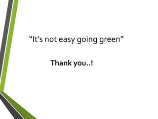 “It’s not easy going green”
Thank you..!
 