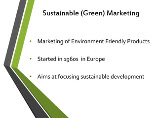 Sustainable (Green) Marketing
• Marketing of Environment Friendly Products
• Started in 1960s in Europe
• Aims at focusing sustainable development
 