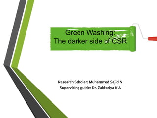 Research Scholar: Muhammed Sajid N
Supervising guide: Dr. Zakkariya K A
Green Washing:
The darker side of CSR
 