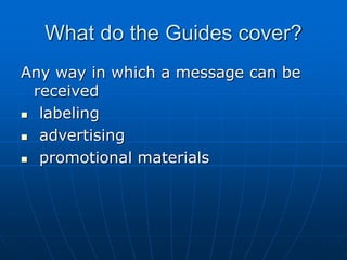 What do the Guides cover?
Any way in which a message can be
received
 labeling
 advertising
 promotional materials
 