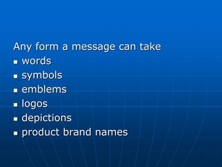 Any form a message can take
 words
 symbols
 emblems
 logos
 depictions
 product brand names
 
