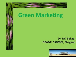 Dr. P.V. Bokad,
DBA&R, SSGMCE, Shegaon
Green Marketing
 