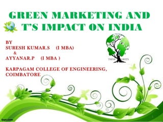 GREEN MARKETING AND
IT’S IMPACT ON INDIA
BY
SURESH KUMAR.S (I MBA)
&
AYYANAR.P (I MBA )
KARPAGAM COLLEGE OF ENGINEERING,
COIMBATORE
1
 