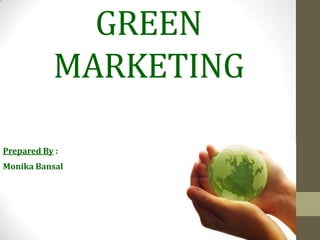 GREEN
           MARKETING

Prepared By :
Monika Bansal
 