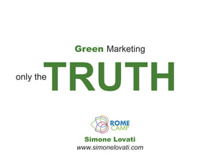 Green Marketing



       TRUTH
only the




             Simone Lovati
           www.simonelovati.com
 