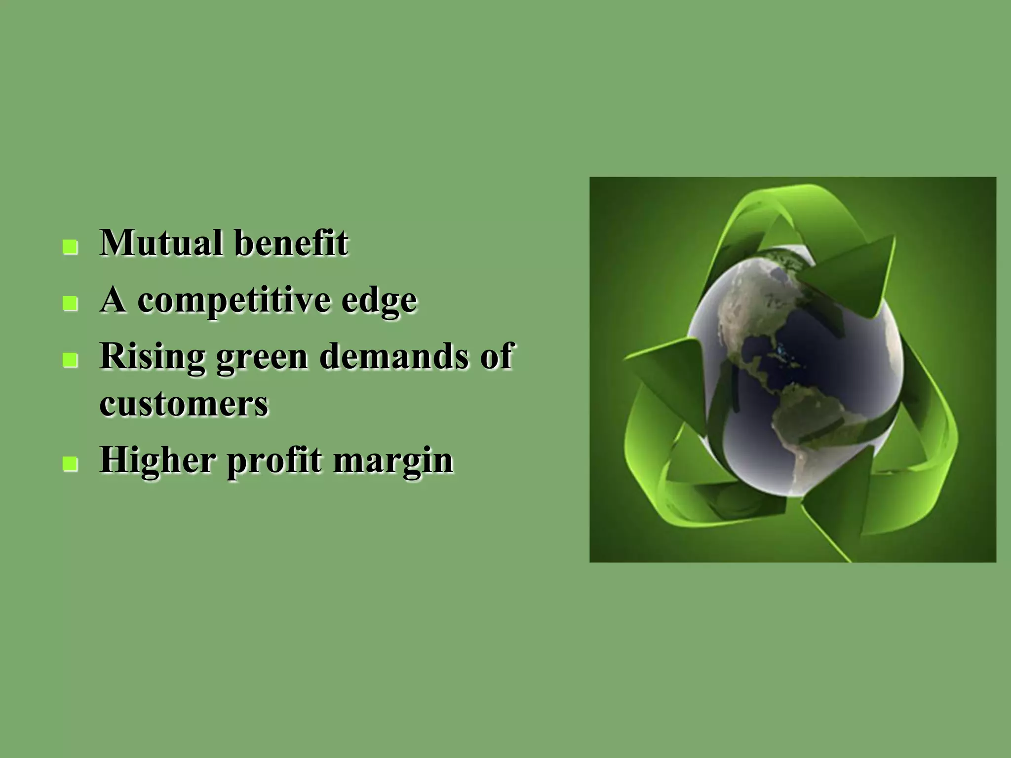  Mutual benefit
 A competitive edge
 Rising green demands of
customers
 Higher profit margin
 