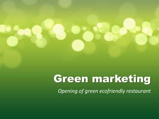 Green marketing
Opening of green ecofriendly restaurant
 