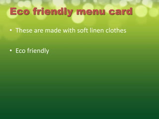 Eco friendly menu card
• These are made with soft linen clothes

• Eco friendly
 