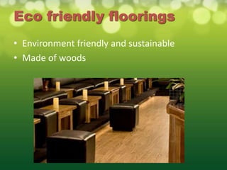 Eco friendly floorings
• Environment friendly and sustainable
• Made of woods
 