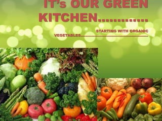 IT’s OUR GREEN
KITCHEN.............
                         STARTING WITH ORGANIC
  VEGETABLES........................................................
 
