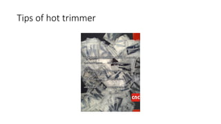 Tips of hot trimmer
 