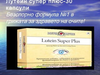 Лутеин супер плюс-30
капсули
Безспорно формула №1 в
грижата за здравето на очите!
 