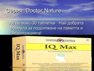 СерияСерия Doctor NatureDoctor Nature
• Ай кю макс-30 таблетки Най добратаАй кю макс-30 таблетки Най добрата
формула за подсилване на паметта иформула за подсилване на паметта и
концентрацията!концентрацията!
 