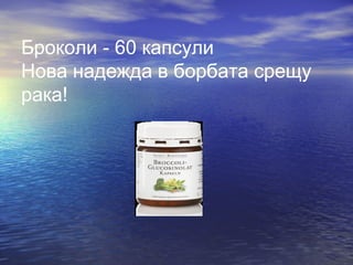 Броколи - 60 капсули
Нова надежда в борбата срещу
рака!
 