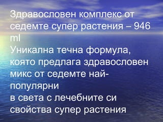 Здравословен комплекс от
седемте супер растения – 946
ml
Уникална течна формула,
която предлага здравословен
микс от седемте най-
популярни
в света с лечебните си
свойства супер растения
 