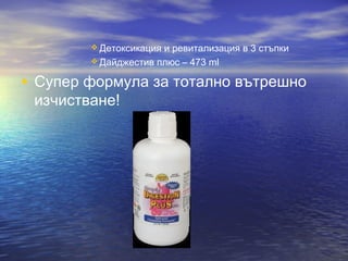 Детоксикация и ревитализация в 3 стъпки
 Дайджестив плюс – 473 ml
• Супер формула за тотално вътрешно
изчистване!
 