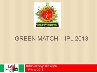 GREEN MATCH – IPL 2013
RCB V/S Kings XI Punjab
14th May 2013
 