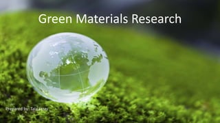 Green Materials Research
Prepared by: Tala Jazzy
 