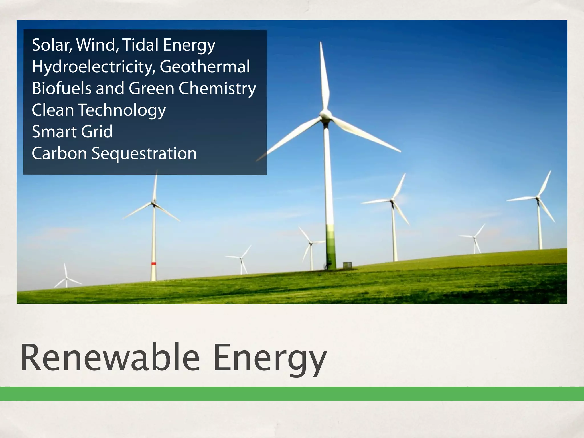 Solar, Wind, Tidal Energy
Hydroelectricity, Geothermal
Biofuels and Green Chemistry
Clean Technology
Smart Grid
Carbon Sequestration




Renewable Energy
 