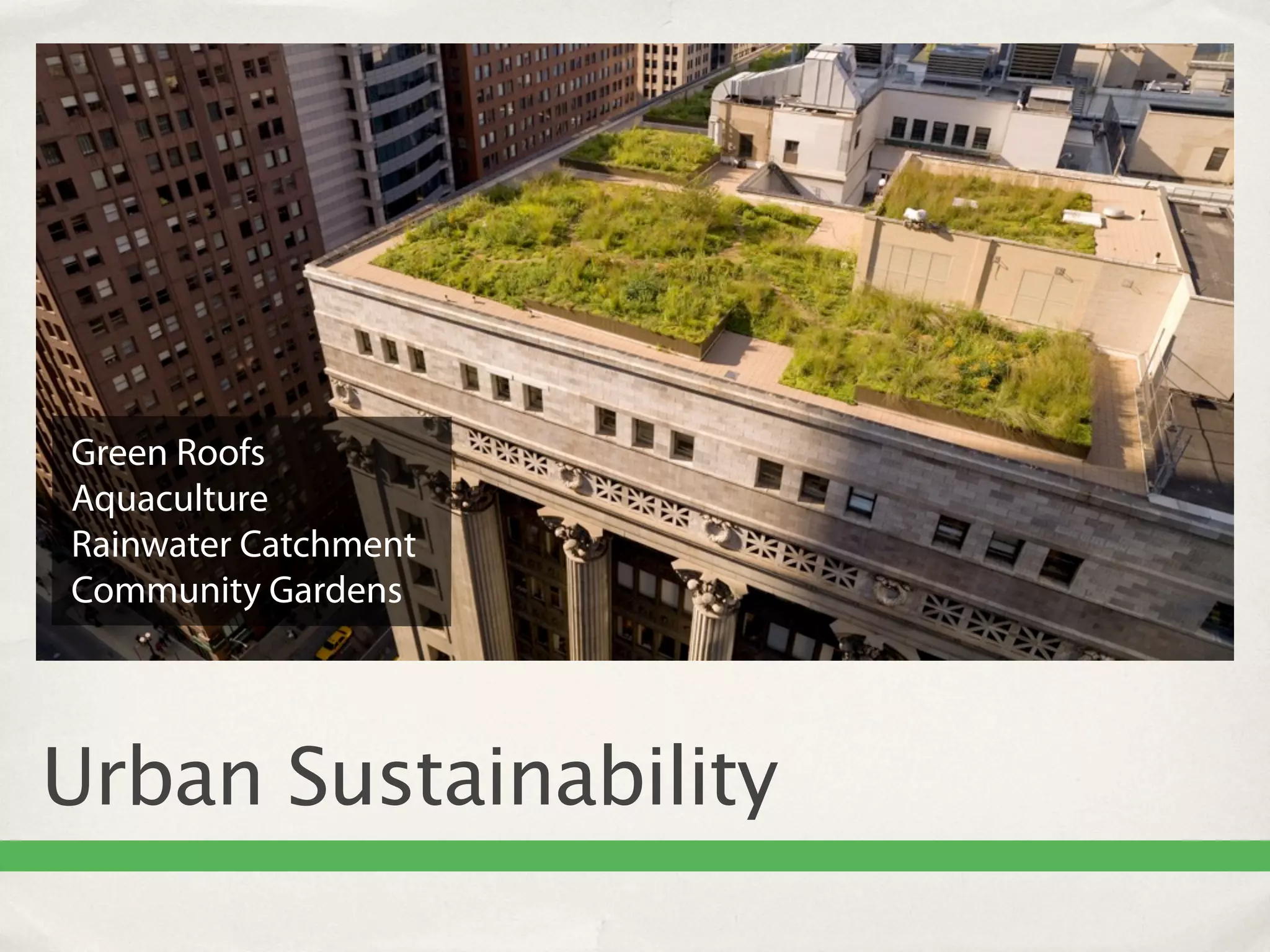 Green Roofs
Aquaculture
Rainwater Catchment
Community Gardens




Urban Sustainability
 