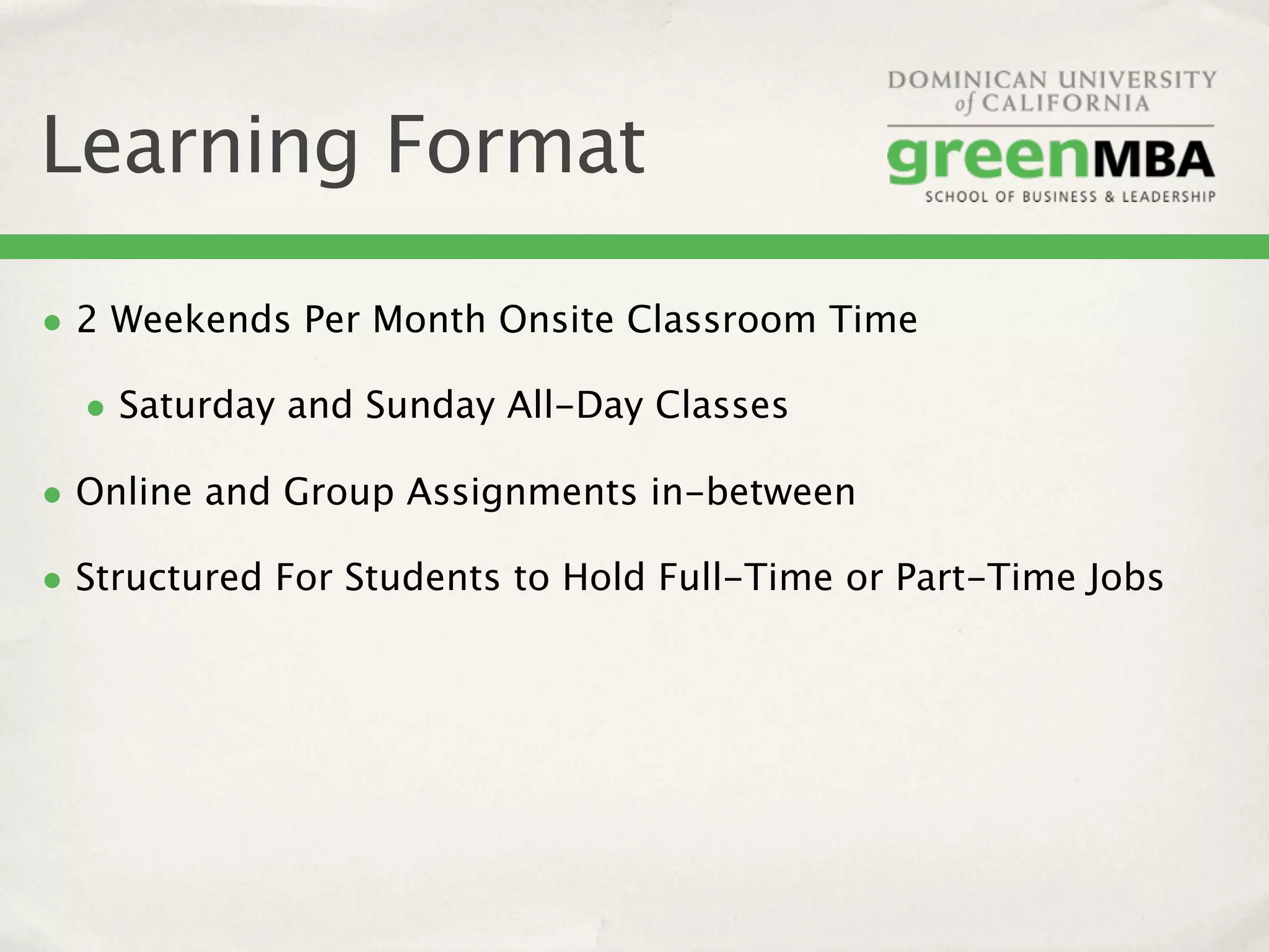 Learning Format

• 2 Weekends Per Month Onsite Classroom Time
  • Saturday and Sunday All-Day Classes
• Online and Group Assignments in-between
• Structured For Students to Hold Full-Time or Part-Time Jobs
 