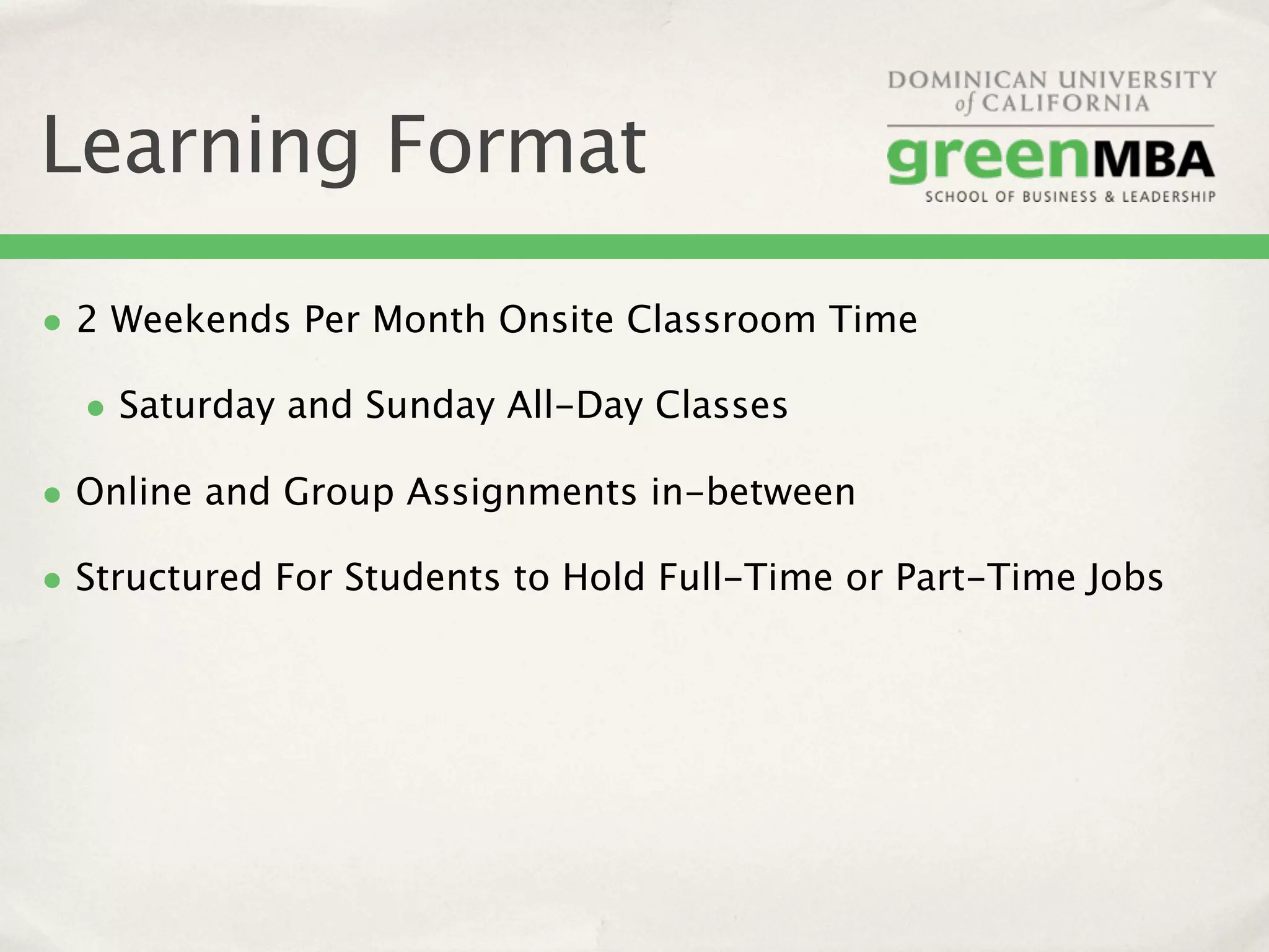 Learning Format

• 2 Weekends Per Month Onsite Classroom Time
  • Saturday and Sunday All-Day Classes
• Online and Group Assignments in-between
• Structured For Students to Hold Full-Time or Part-Time Jobs
 