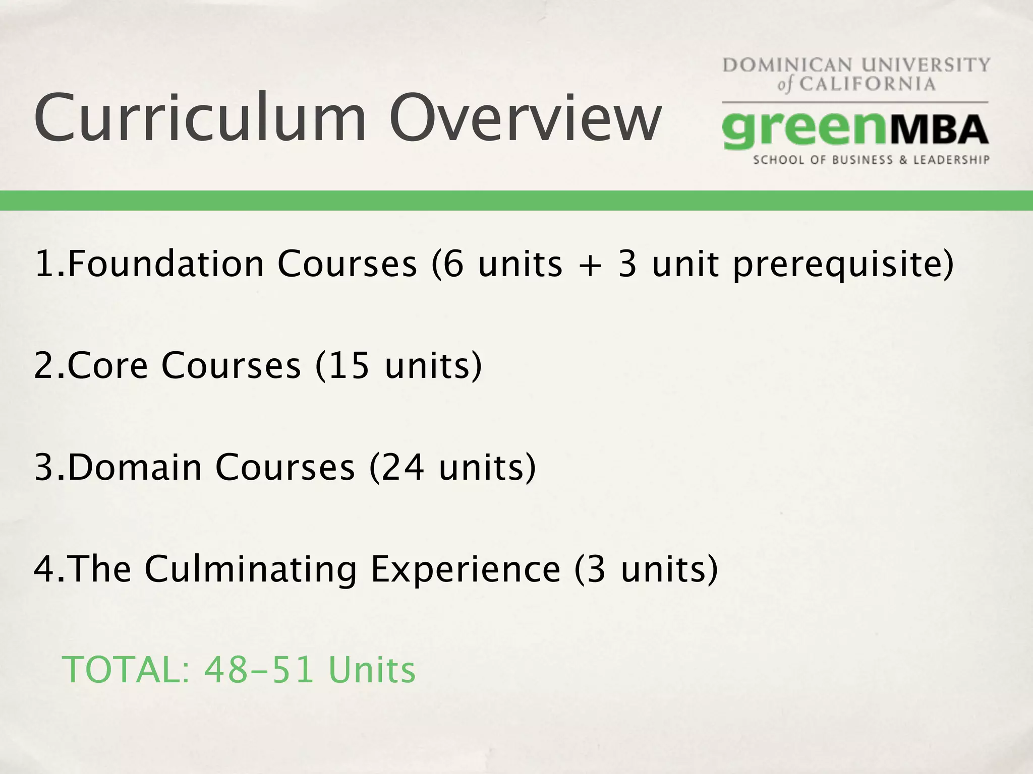 Curriculum Overview

1.Foundation Courses (6 units + 3 unit prerequisite)

2.Core Courses (15 units)

3.Domain Courses (24 units)

4.The Culminating Experience (3 units)

 TOTAL: 48-51 Units
 