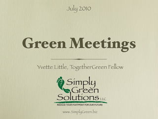 July 2010




Green Meetings
 Yvette Little, TogetherGreen Fellow




           www.SimplyGreen.biz
 