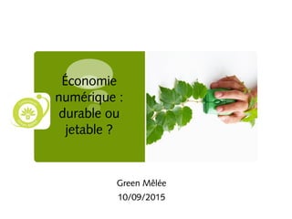 Économie
numérique :
durable ou
jetable ?
Green Mêlée
10/09/2015
 