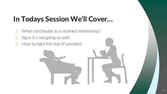 9
In Todays Session We’ll Cover…
1. What contributes to a strained relationship?
2. Signs it’s not going so well.
3. How to right the ship (if possible).
 