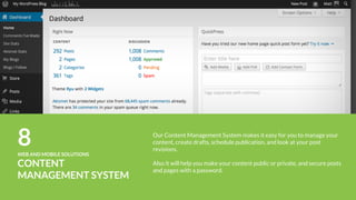 12WEB AND MOBILE SOLUTIONS
RICH MEDIA DESIGN
We believe that best-designed rich media ads are those where the design
gets out of the way and enables users to clearly understand available
actions to accomplish their tasks.
We continually strive to create engaging user experiences rich media ads
through meaningful designs.
 