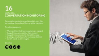 19ONLINE ADVERTISING
MEDIA PLANNING AND
PLACEMENT
Identifying qualified users within this vast landscape
can be overwhelming, so let us plan your media
services:
• Target Research And Budget Recommendations
• Media Planning And Buying
• Account Setup
• Implementation And Ad Placement Optimization
• Planning For A Suitable Bid Strategy:
o CPC (Cost-per-click)
o CPM (Cost-per-1000 Impressions)
o CPA (Cost-per-acquisition )
• Measurement & Analytics
Covering:
 