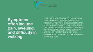 Symptoms
often include
pain, swelling,
and difficulty in
walking.
TORN CARTILAGE. TRAUMA TO THE KNEE CAN
TEAR THE MENISCI ...