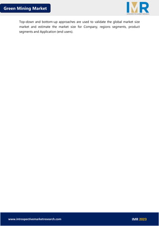 Green Mining Market
www.introspectivemarketresearch.com IMR 2023
Top-down and bottom-up approaches are used to validate the global market size
market and estimate the market size for Company, regions segments, product
segments and Application (end users).
 