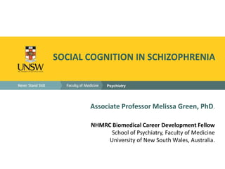 Psychiatry
SOCIAL COGNITION IN SCHIZOPHRENIA
Associate Professor Melissa Green, PhD.
NHMRC Biomedical Career Development Fellow
School of Psychiatry, Faculty of Medicine
University of New South Wales, Australia.
 
