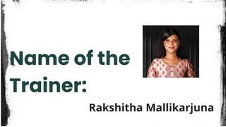 Name of the
Trainer:
Rakshitha Mallikarjuna
 
