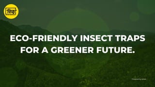ECO-FRIENDLY INSECT TRAPS
FOR A GREENER FUTURE.
Presented by sidram
 