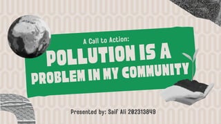 Pollutionisa
probleminmycommunity
A Call to Action:
Presented by: Saif Ali 202313849
 